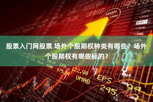 股票入门网股票 场外个股期权种类有哪些？场外个股期权有哪些标的？