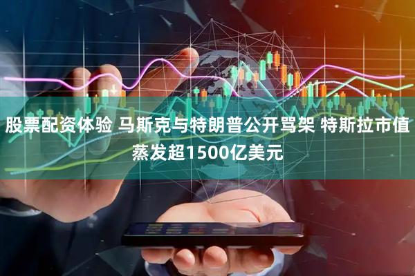 股票配资体验 马斯克与特朗普公开骂架 特斯拉市值蒸发超1500亿美元