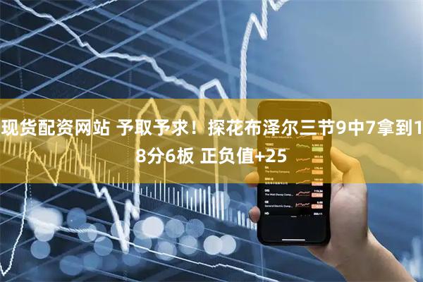 现货配资网站 予取予求！探花布泽尔三节9中7拿到18分6板 正负值+25