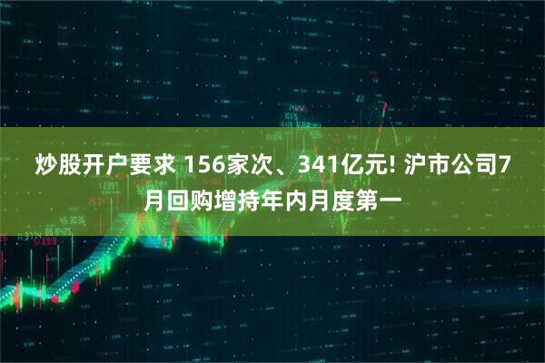 炒股开户要求 156家次、341亿元! 沪市公司7月回购增持年内月度第一
